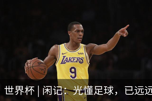 世界杯 | 闲记：光懂足球，已远远不够