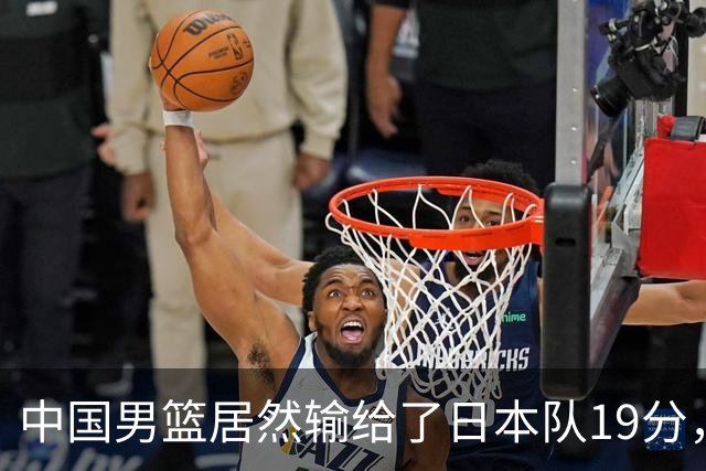 中国男篮居然输给了日本队19分，郭士强从选人和临场指挥都有问题