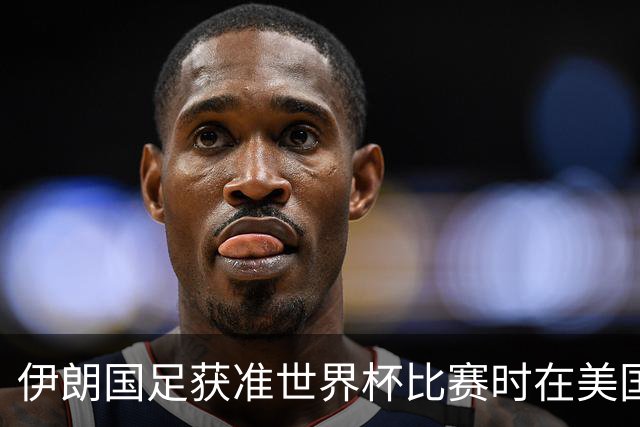 伊朗国足获准世界杯比赛时在美国过夜，观察人士：美伊达成谅解备忘录或许起到了推动作用