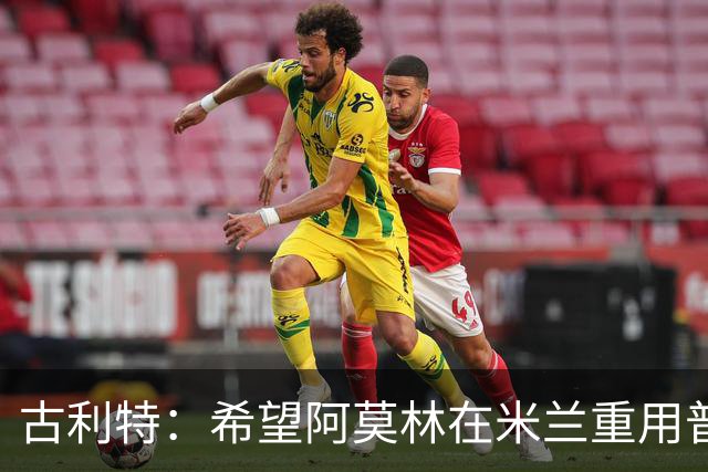 古利特：希望阿莫林在米兰重用普利西奇 需要根据球员制定体系