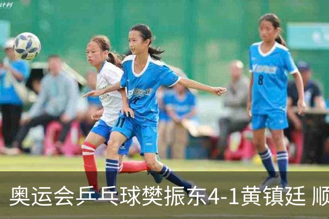 奥运会乒乓球樊振东4-1黄镇廷 顺利晋级男单16强