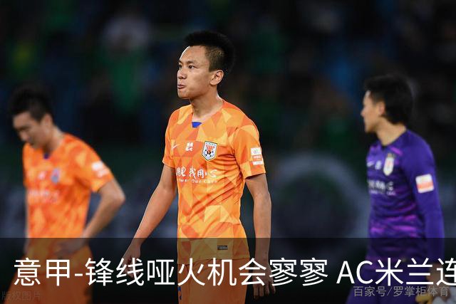 意甲-锋线哑火机会寥寥 AC米兰连平暂以2分领跑
