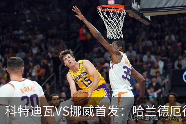 科特迪瓦VS挪威首发：哈兰德厄德高领军 佩佩凯西应战