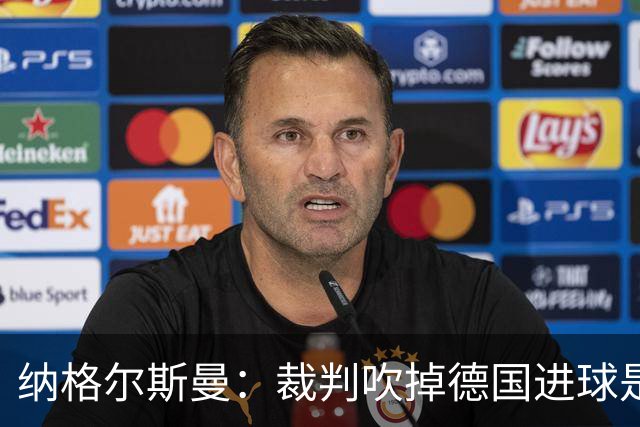 纳格尔斯曼：裁判吹掉德国进球是丑闻 我绝不会辞职的