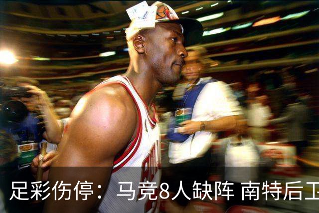 足彩伤停：马竞8人缺阵 南特后卫桑通兹停赛