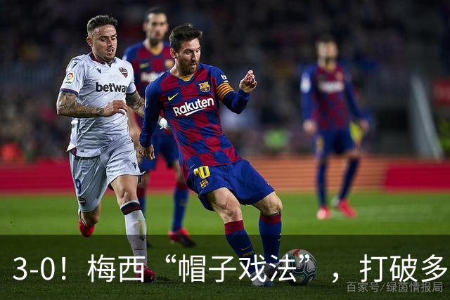 3-0！梅西“帽子戏法”，打破多项纪录，齐达内儿子“发挥失常”