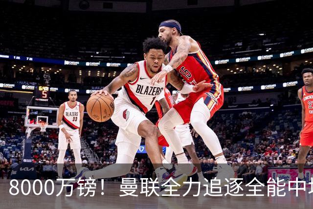 8000万镑！曼联全力追逐全能中场铁闸，英超数据碾压一众豪门巨星